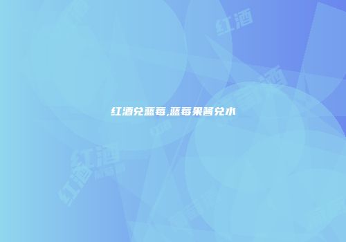 红酒兑蓝莓,蓝莓果酱兑水