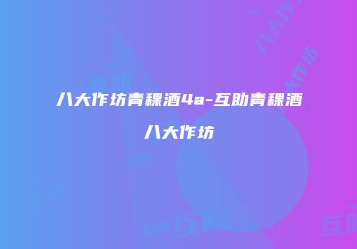 八大作坊青稞酒4a-互助青稞酒八大作坊
