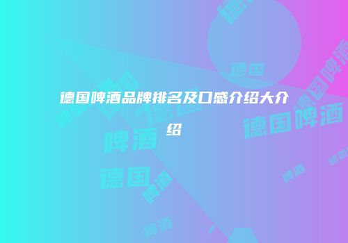 德国啤酒品牌排名及口感介绍大介绍