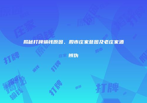 揭秘打牌输钱原因、股市庄家意图及老庄家酒辨伪