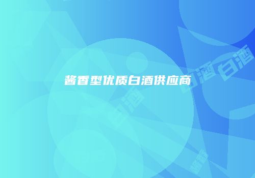 酱香型优质白酒供应商