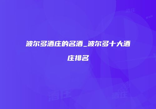 波尔多酒庄的名酒_波尔多十大酒庄排名