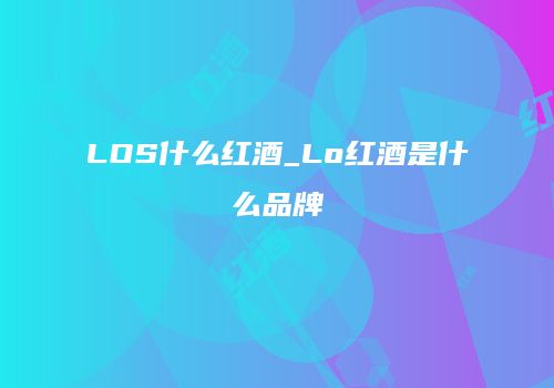 LOS什么红酒_Lo红酒是什么品牌