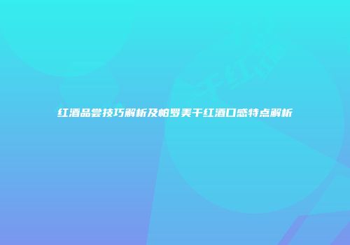 红酒品尝技巧解析及帕罗美干红酒口感特点解析