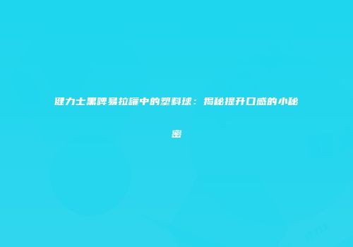 健力士黑啤易拉罐中的塑料球：揭秘提升口感的小秘密