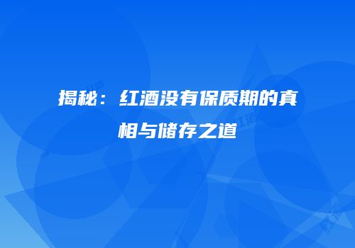 揭秘：红酒没有保质期的真相与储存之道