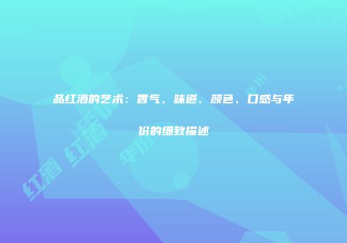 品红酒的艺术：香气、味道、颜色、口感与年份的细致描述