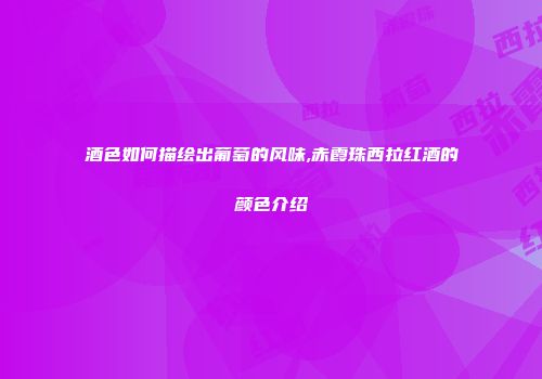 酒色如何描绘出葡萄的风味,赤霞珠西拉红酒的颜色介绍