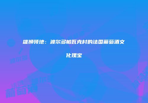 雄狮领地：波尔多帕瓦克村的法国葡萄酒文化瑰宝