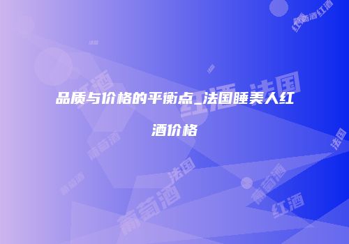 品质与价格的平衡点_法国睡美人红酒价格