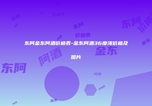 东阿金东阿酒价格表-金东阿酒36度浓价格及图片