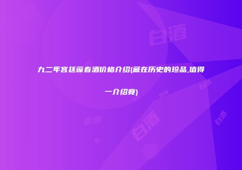 九二年宫廷葆春酒价格介绍(藏在历史的珍品,值得一介绍竟)