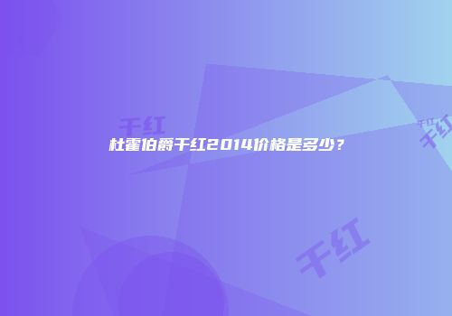 杜霍伯爵干红2014价格是多少？