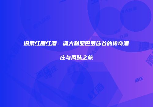 探索红鹿红酒：澳大利亚巴罗莎谷的传奇酒庄与风味之旅