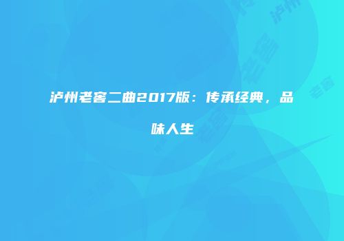 泸州老窖二曲2017版：传承经典，品味人生