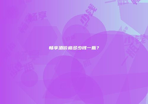畅享酒价格多少钱一瓶？
