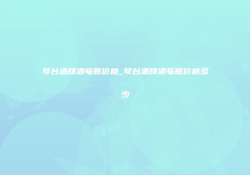 琴台酒肆酒每瓶价格_琴台酒肆酒每瓶价格多少