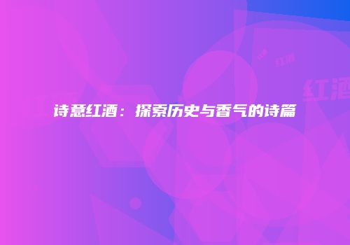 诗意红酒：探索历史与香气的诗篇