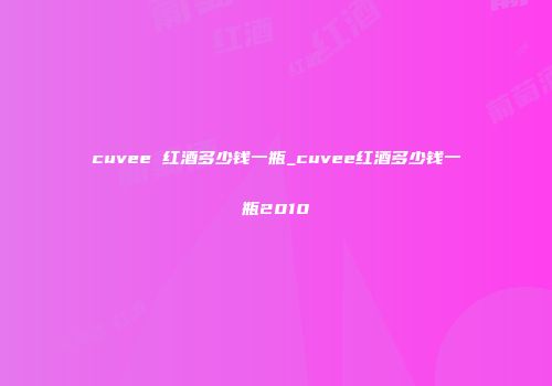 cuvee 红酒多少钱一瓶_cuvee红酒多少钱一瓶2010