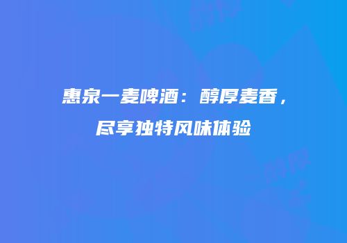 惠泉一麦啤酒：醇厚麦香，尽享独特风味体验