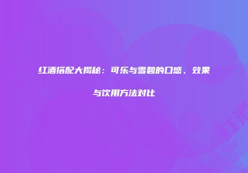 红酒搭配大揭秘：可乐与雪碧的口感、效果与饮用方法对比