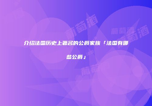 介绍法国历史上著名的公爵家族「法国有哪些公爵」