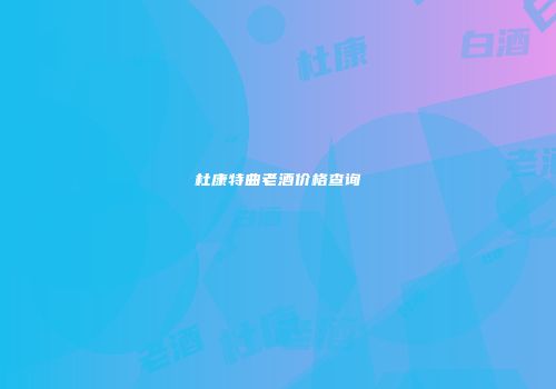 杜康特曲老酒价格查询