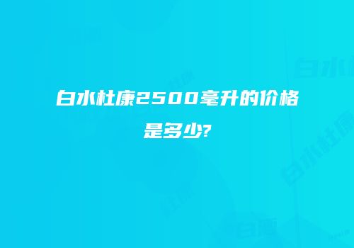 白水杜康2500毫升的价格是多少?