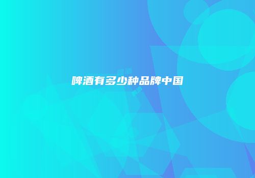 啤酒有多少种品牌中国