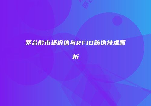 茅台醇市场价值与RFID防伪技术解析