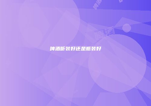 啤酒听装好还是瓶装好