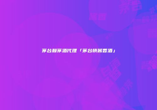 茅台赖茅酒代理「茅台镇酱香酒」
