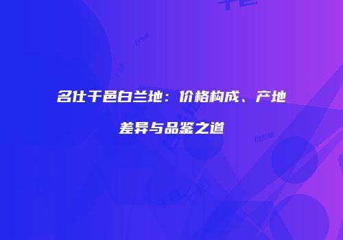 名仕干邑白兰地：价格构成、产地差异与品鉴之道