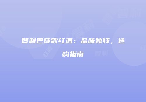 智利巴诗歌红酒：品味独特，选购指南