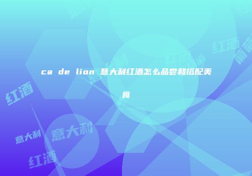 ca de lion 意大利红酒怎么品尝和搭配美食