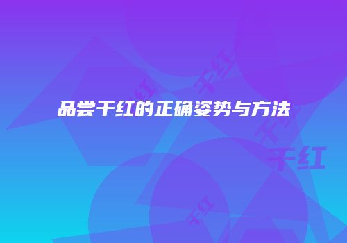 品尝干红的正确姿势与方法