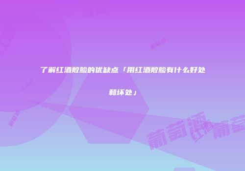 了解红酒敷脸的优缺点「用红酒敷脸有什么好处和坏处」