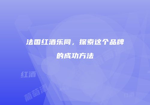 法国红酒乐同，探索这个品牌的成功方法
