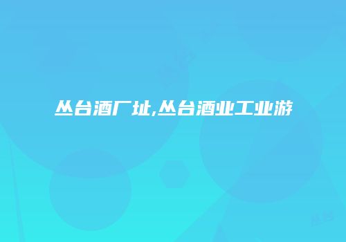 丛台酒厂址,丛台酒业工业游