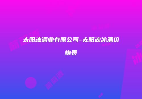 太阳魂酒业有限公司-太阳魂冰酒价格表