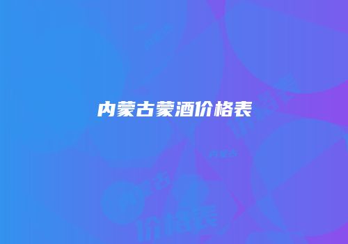 内蒙古蒙酒价格表