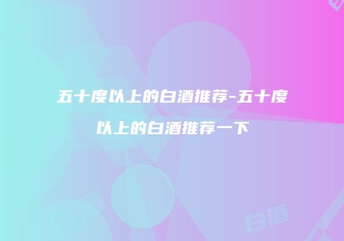 五十度以上的白酒推荐-五十度以上的白酒推荐一下