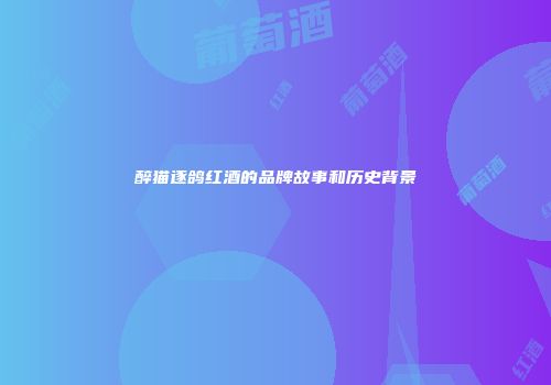醉猫逐鸽红酒的品牌故事和历史背景