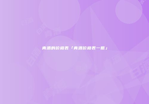 青酒的价格表「青酒价格表一瓶」