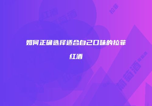 如何正确选择适合自己口味的拉菲红酒