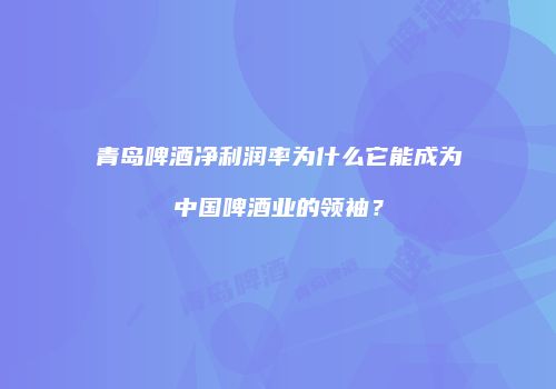 青岛啤酒净利润率为什么它能成为中国啤酒业的领袖？