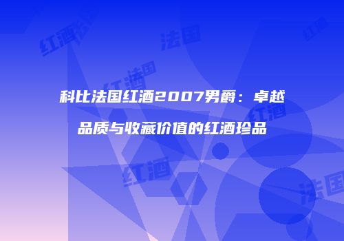 科比法国红酒2007男爵：卓越品质与收藏价值的红酒珍品