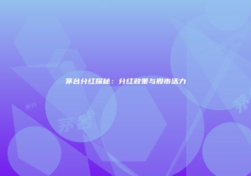茅台分红探秘：分红政策与股市活力