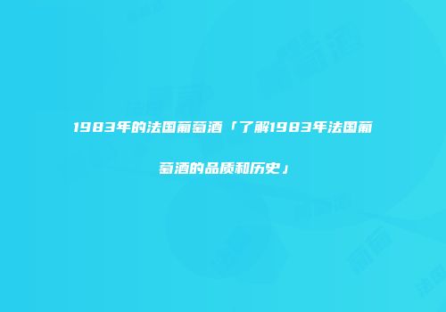 1983年的法国葡萄酒「了解1983年法国葡萄酒的品质和历史」