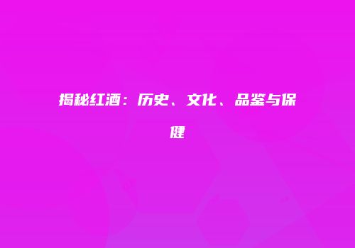 揭秘红酒：历史、文化、品鉴与保健